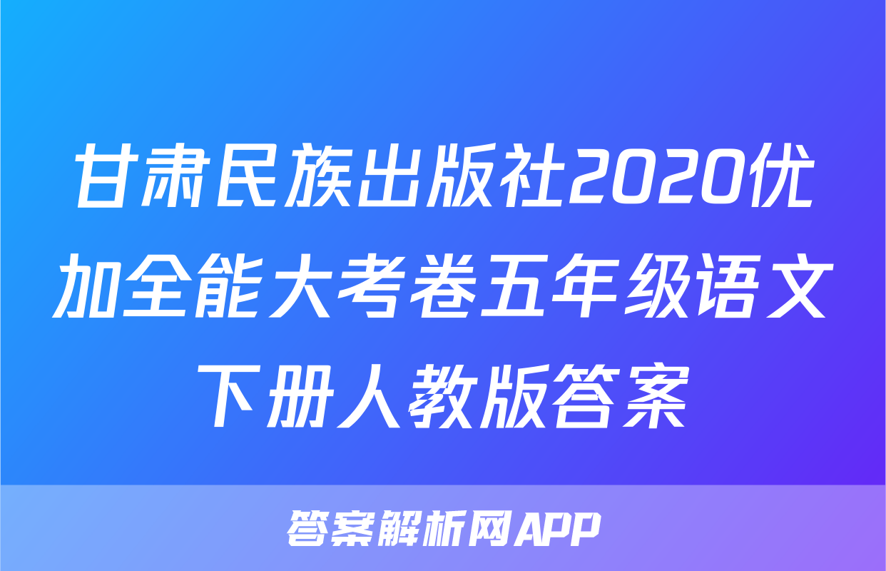 甘肃民族出版社2020优加全能大考卷五年级语文下册人教版答案