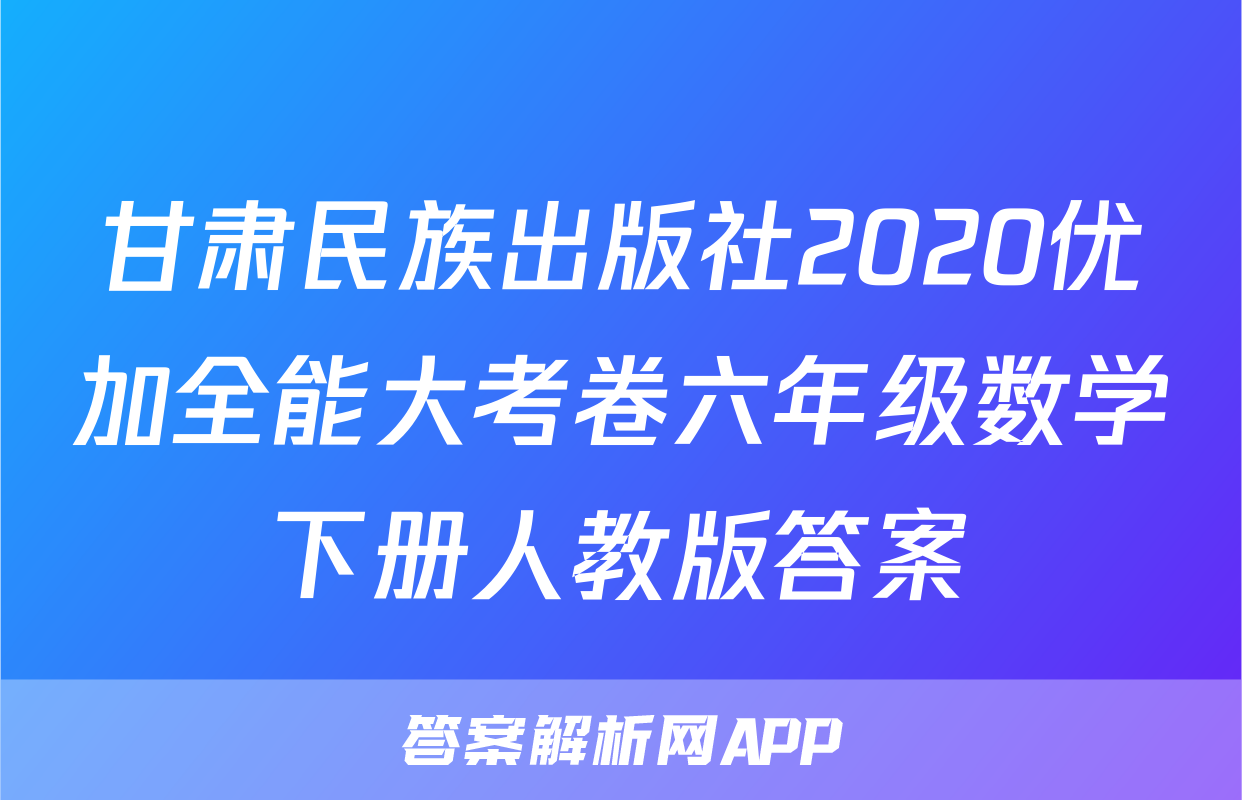 甘肃民族出版社2020优加全能大考卷六年级数学下册人教版答案