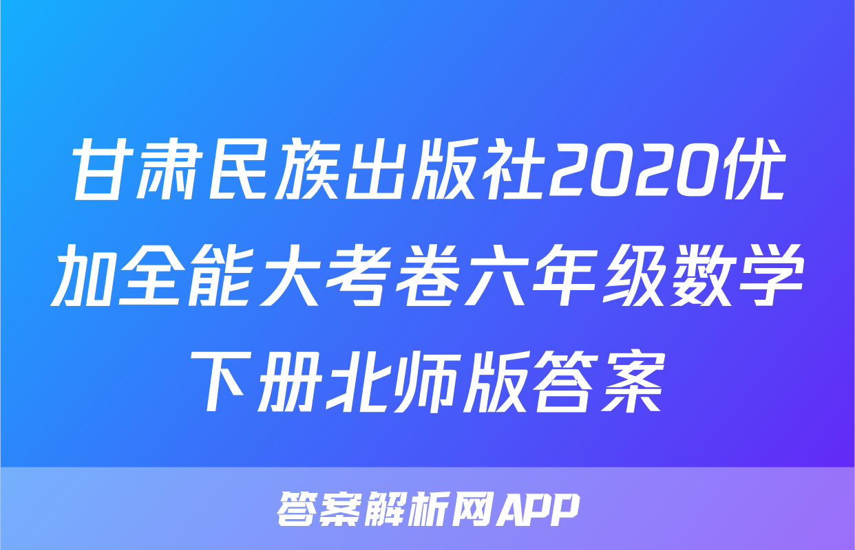 甘肃民族出版社2020优加全能大考卷六年级数学下册北师版答案