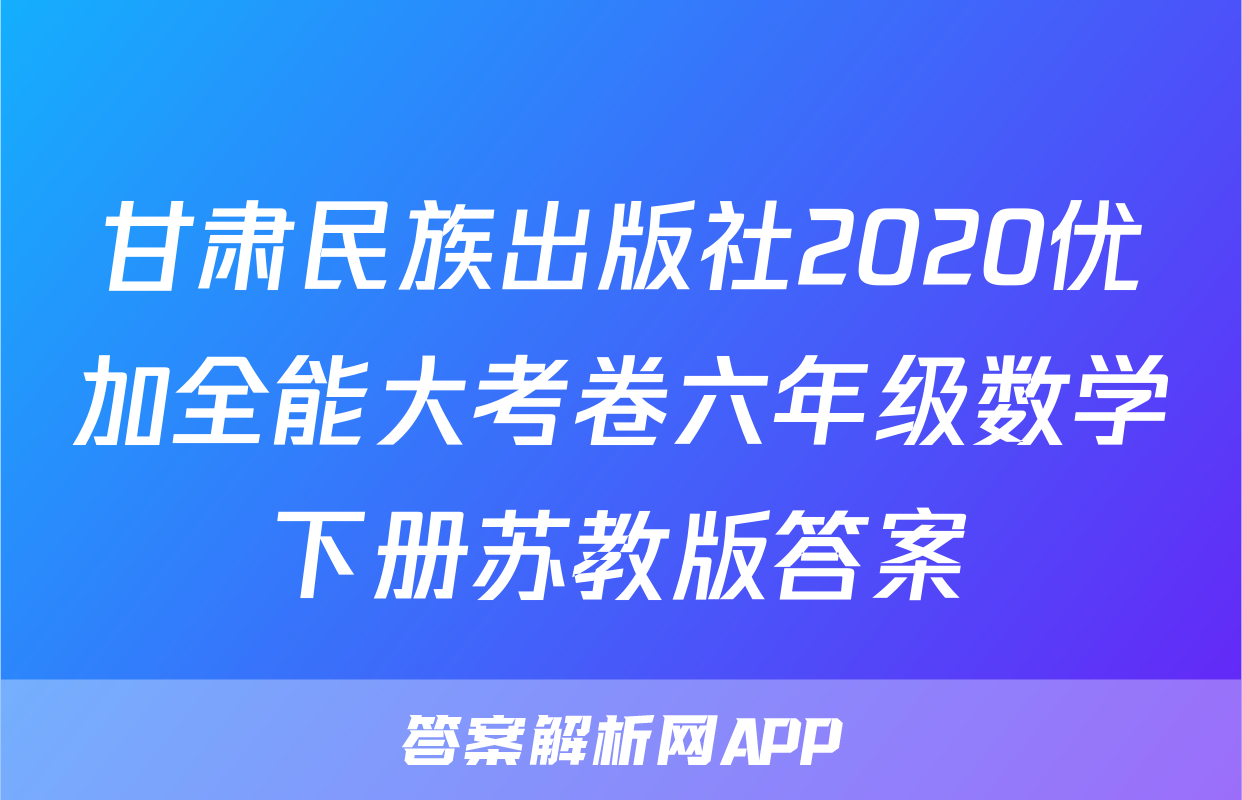 甘肃民族出版社2020优加全能大考卷六年级数学下册苏教版答案
