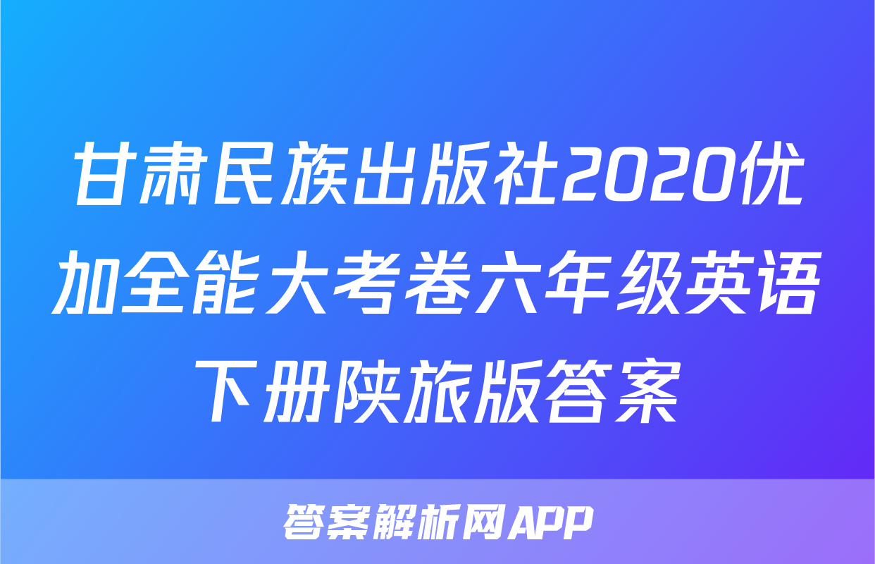 甘肃民族出版社2020优加全能大考卷六年级英语下册陕旅版答案
