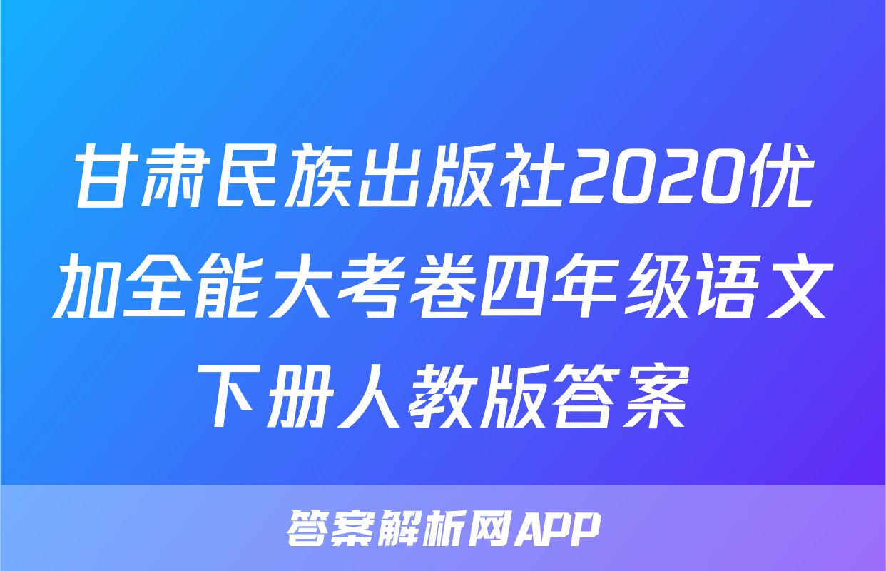 甘肃民族出版社2020优加全能大考卷四年级语文下册人教版答案