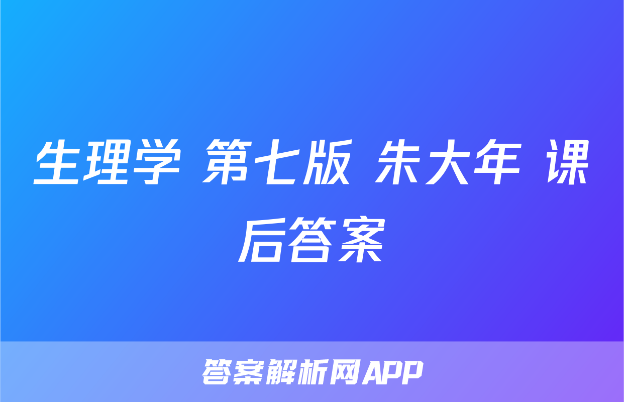 生理学 第七版 朱大年 课后答案