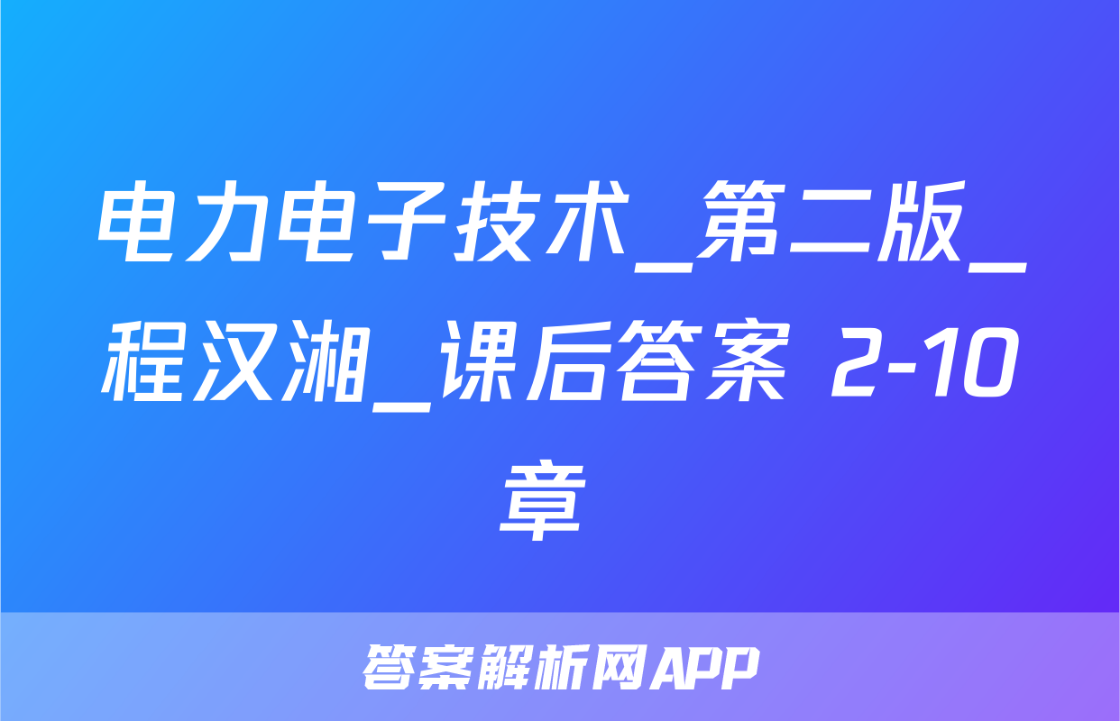 电力电子技术_第二版_程汉湘_课后答案 2-10章 