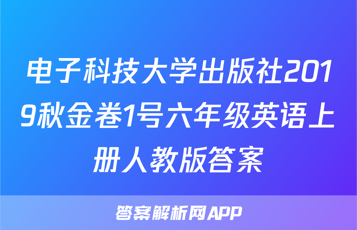 电子科技大学出版社2019秋金卷1号六年级英语上册人教版答案