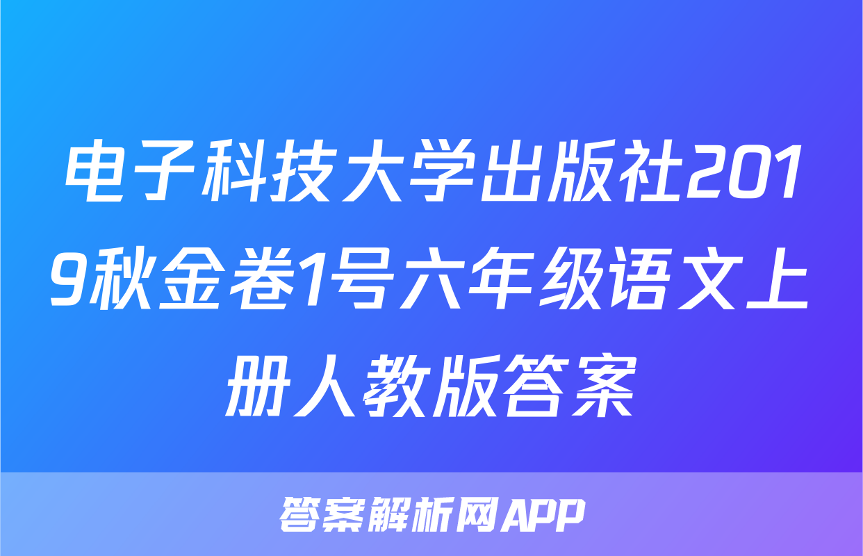 电子科技大学出版社2019秋金卷1号六年级语文上册人教版答案