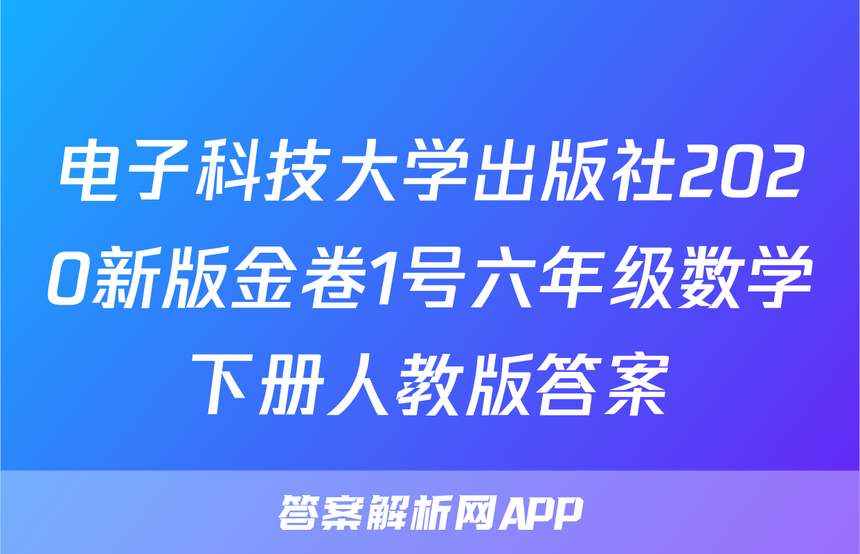 电子科技大学出版社2020新版金卷1号六年级数学下册人教版答案