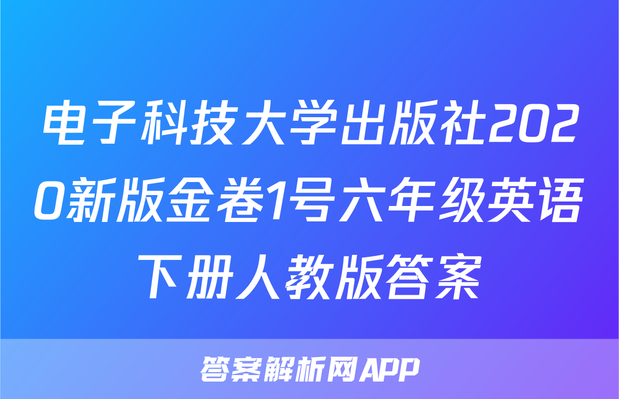 电子科技大学出版社2020新版金卷1号六年级英语下册人教版答案