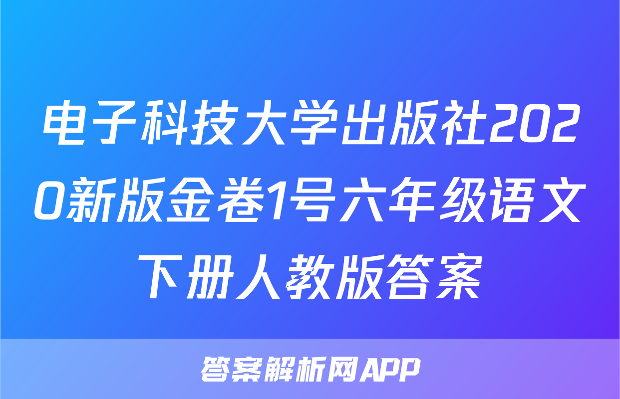 电子科技大学出版社2020新版金卷1号六年级语文下册人教版答案