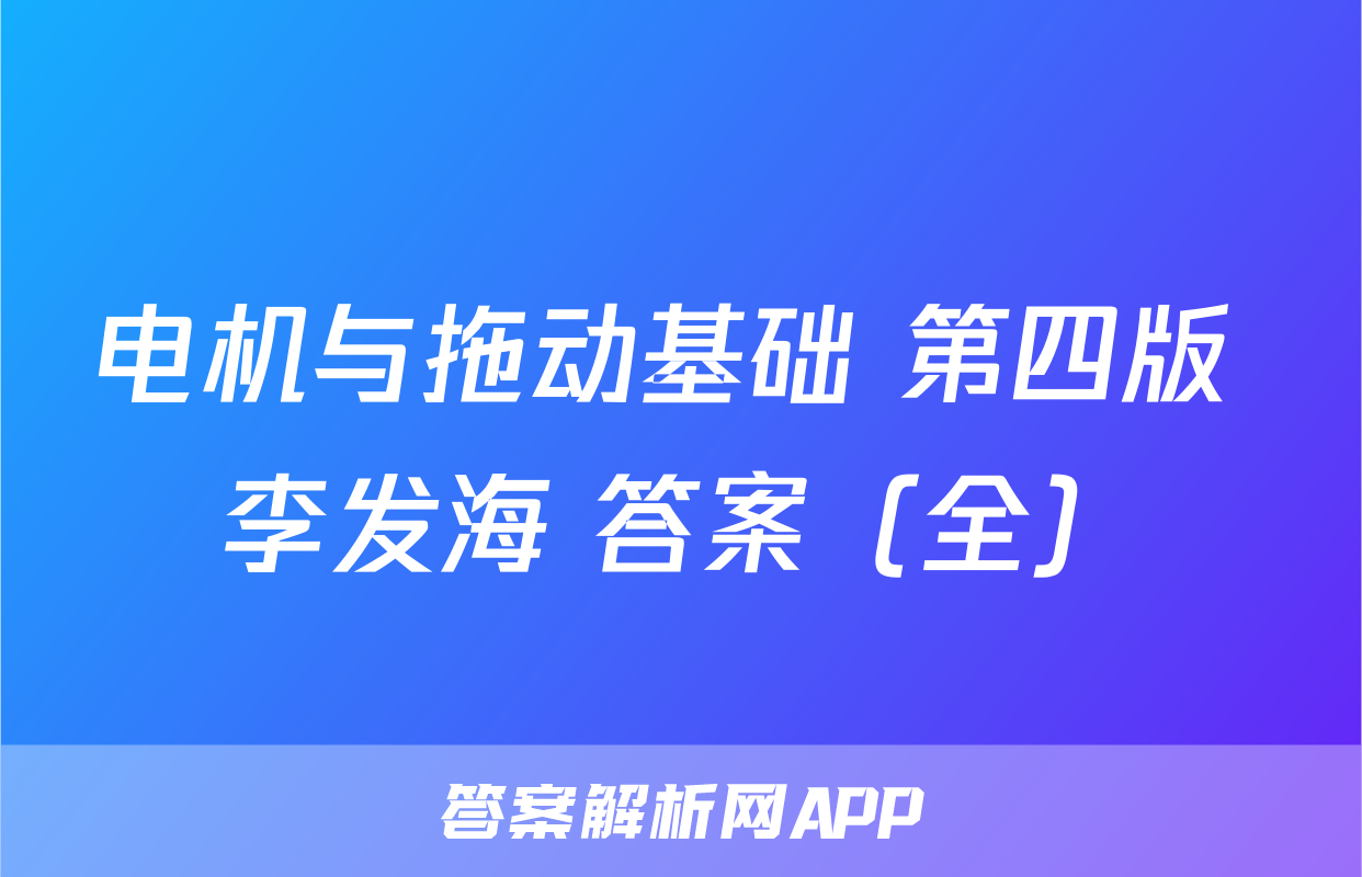 电机与拖动基础 第四版 李发海 答案（全）