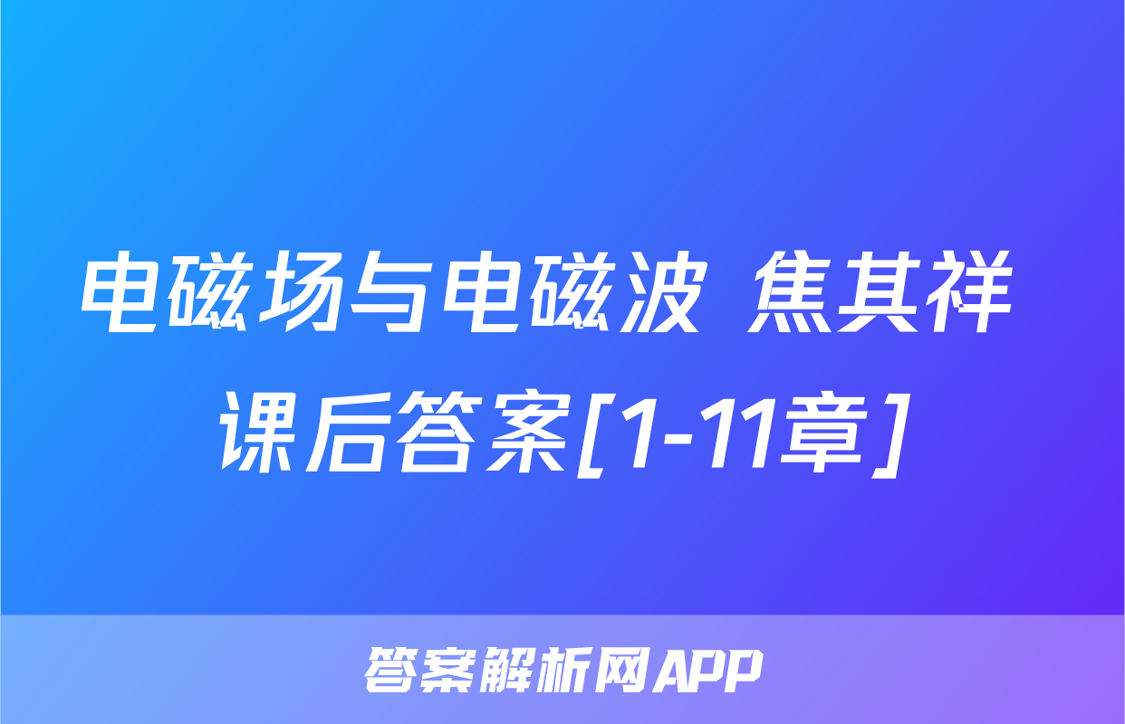 电磁场与电磁波 焦其祥 课后答案[1-11章]