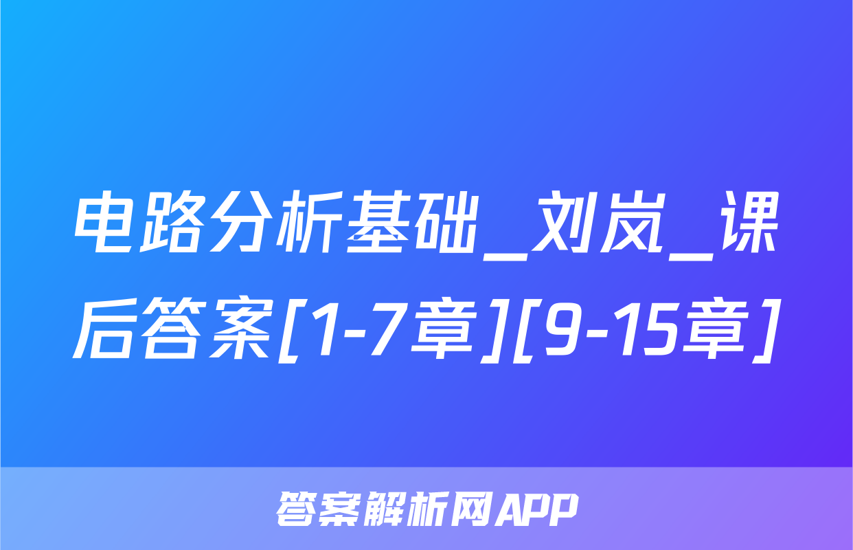 电路分析基础_刘岚_课后答案[1-7章][9-15章]