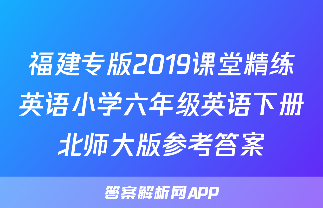 福建专版2019课堂精练英语小学六年级英语下册北师大版参考答案