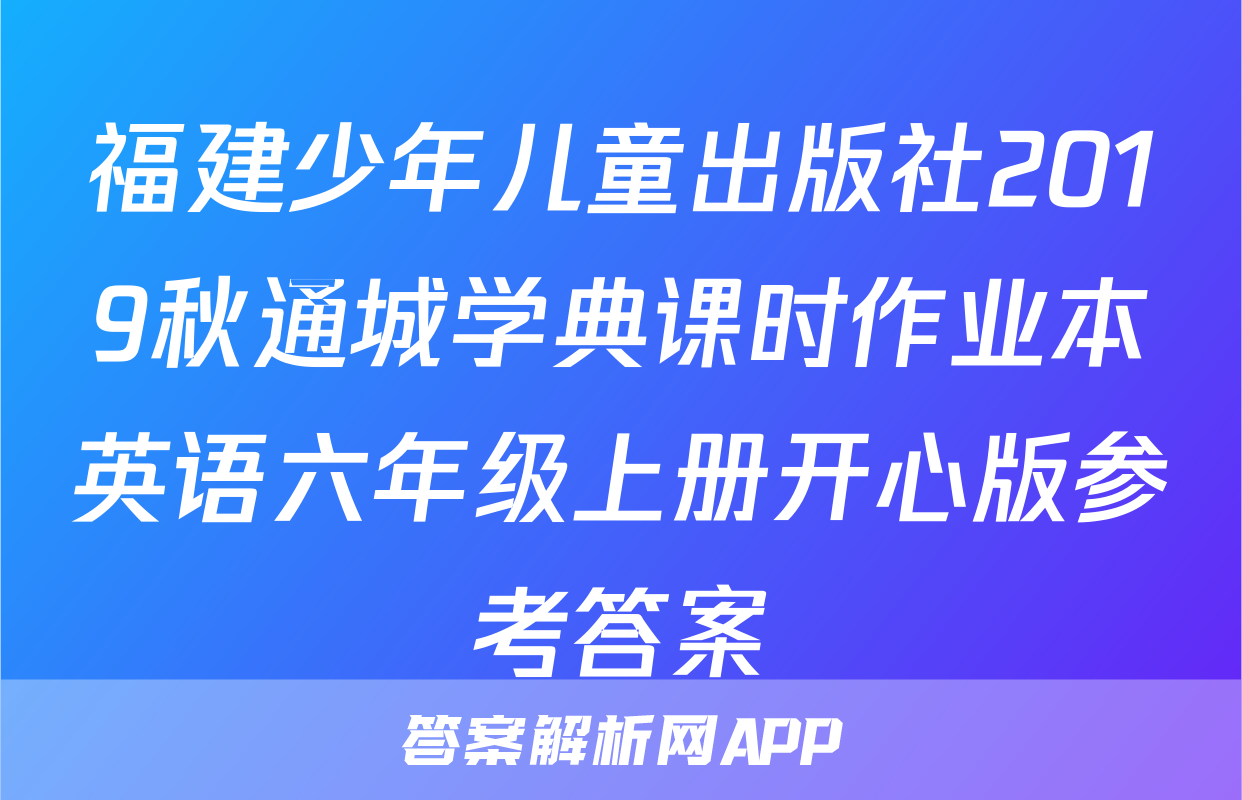 福建少年儿童出版社2019秋通城学典课时作业本英语六年级上册开心版参考答案