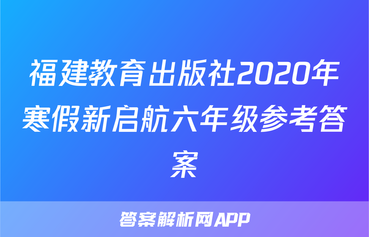 福建教育出版社2020年寒假新启航六年级参考答案