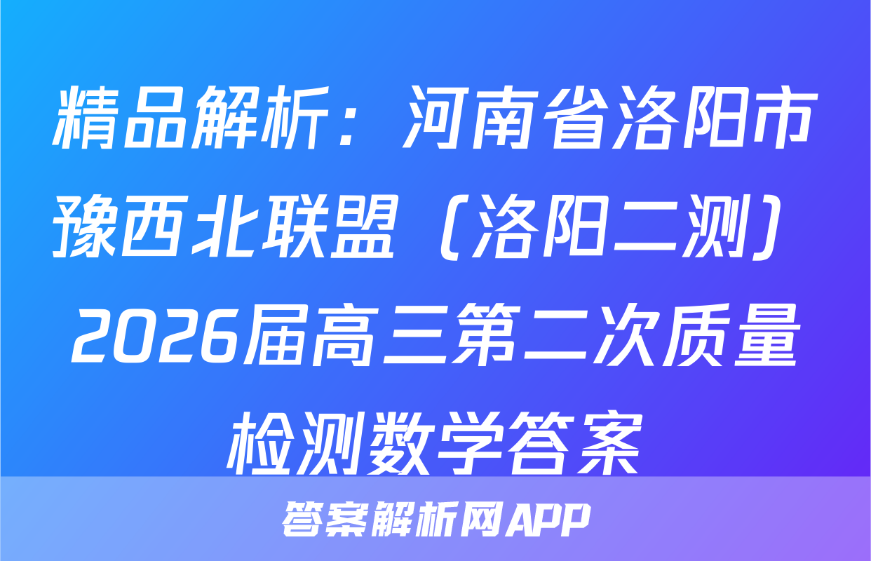 精品解析：河南省洛阳市豫西北联盟（洛阳二测）2026届高三第二次质量检测数学答案