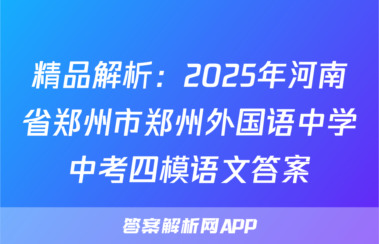 精品解析：2025年河南省郑州市郑州外国语中学中考四模语文答案