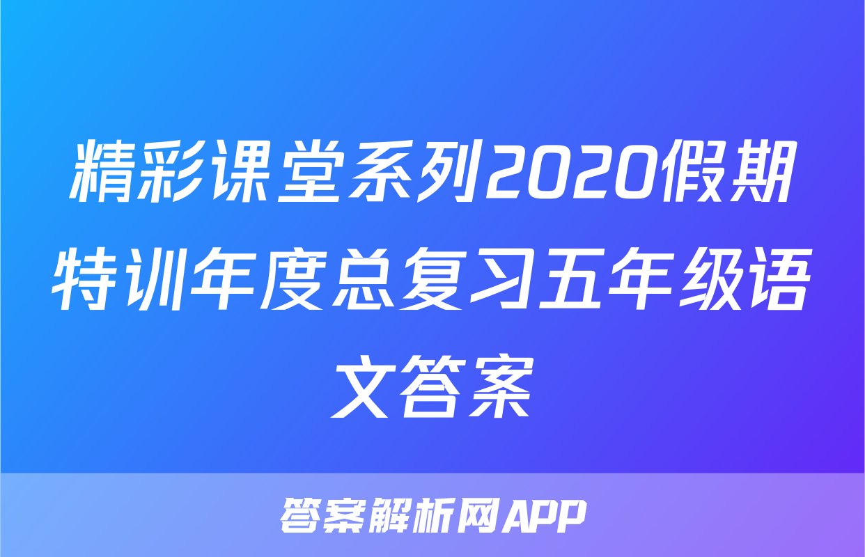 精彩课堂系列2020假期特训年度总复习五年级语文答案