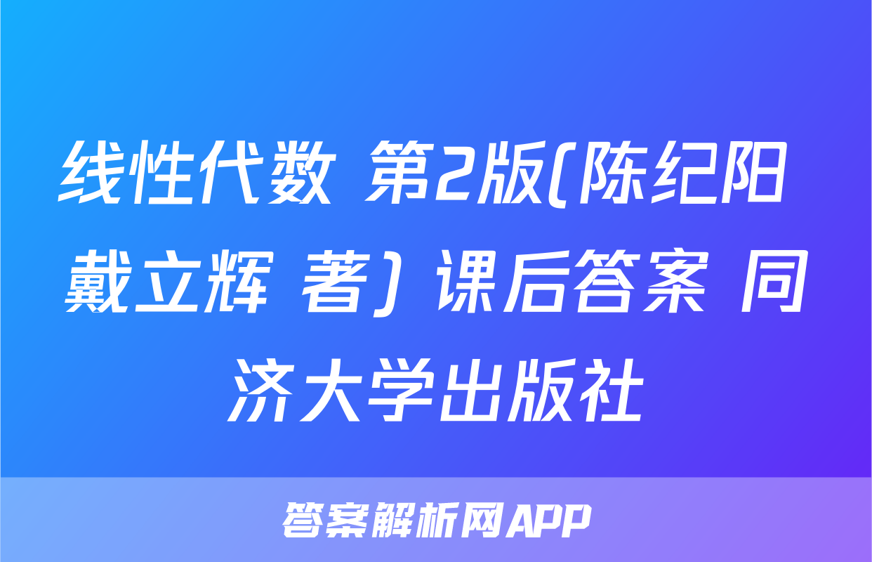 线性代数 第2版(陈纪阳 戴立辉 著) 课后答案 同济大学出版社