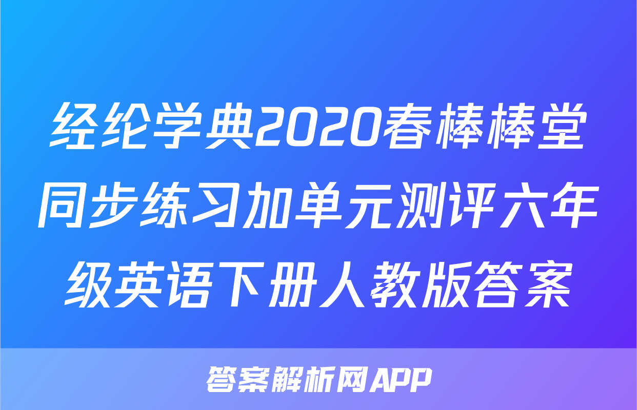 经纶学典2020春棒棒堂同步练习加单元测评六年级英语下册人教版答案