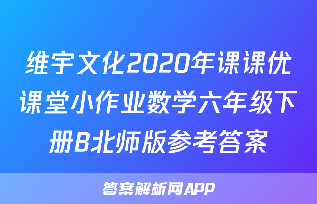 维宇文化2020年课课优课堂小作业数学六年级下册B北师版参考答案