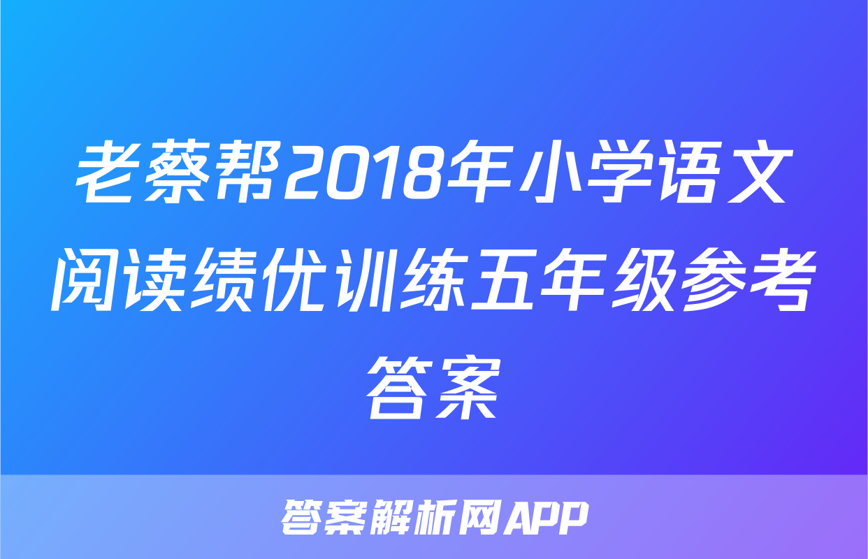 老蔡帮2018年小学语文阅读绩优训练五年级参考答案