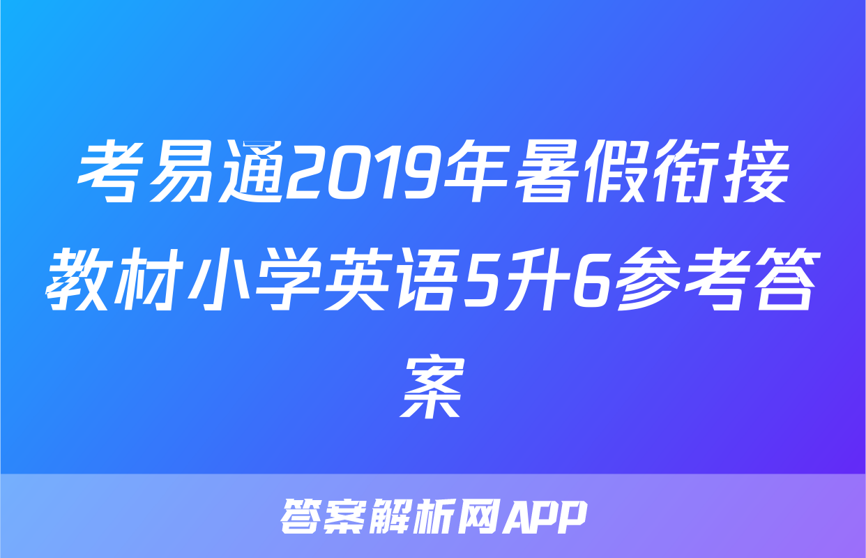 考易通2019年暑假衔接教材小学英语5升6参考答案