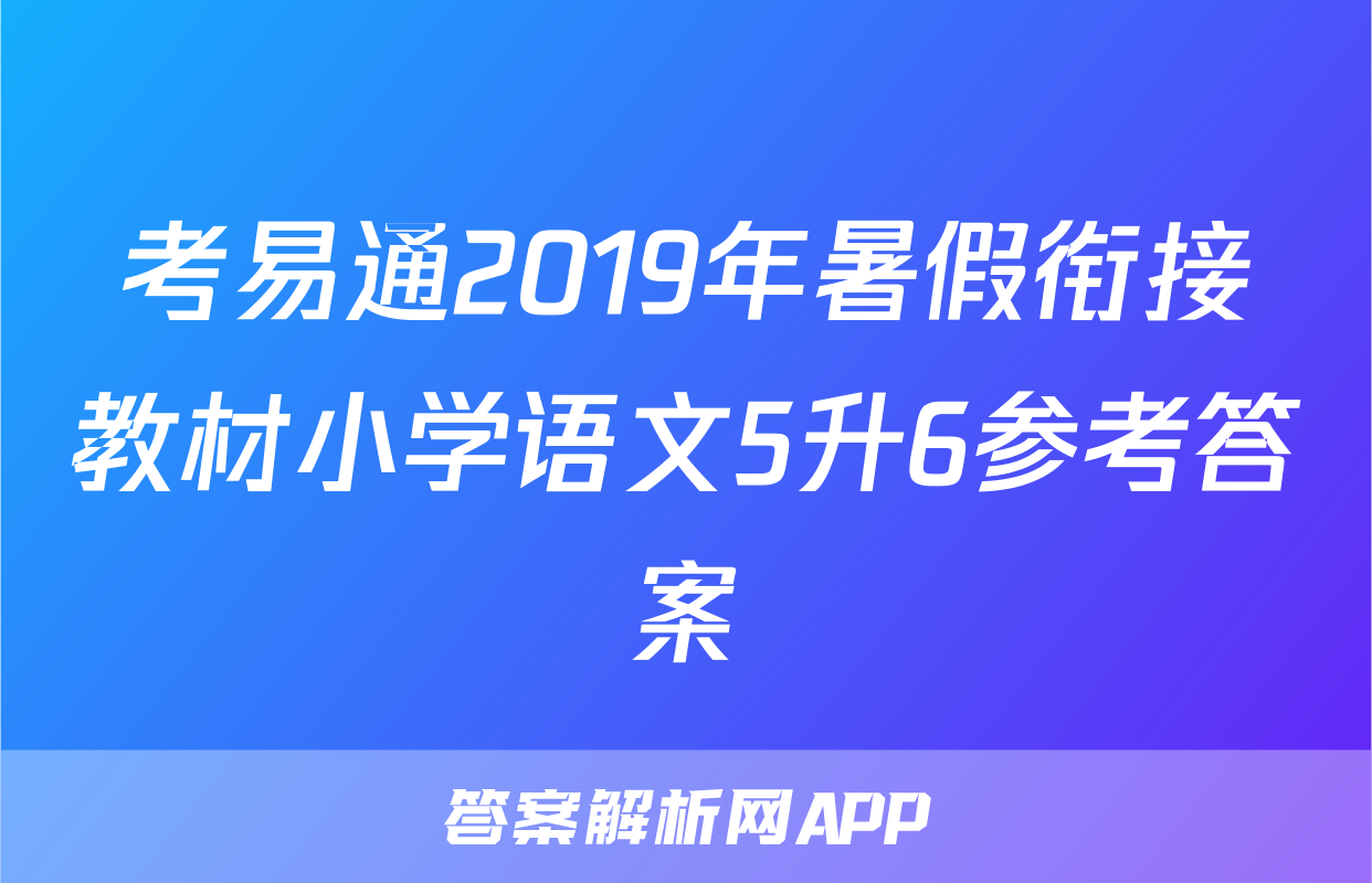考易通2019年暑假衔接教材小学语文5升6参考答案