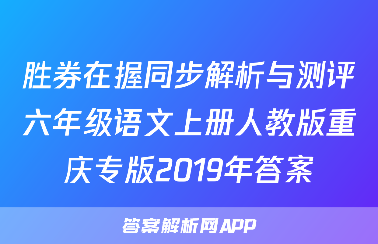 胜券在握同步解析与测评六年级语文上册人教版重庆专版2019年答案
