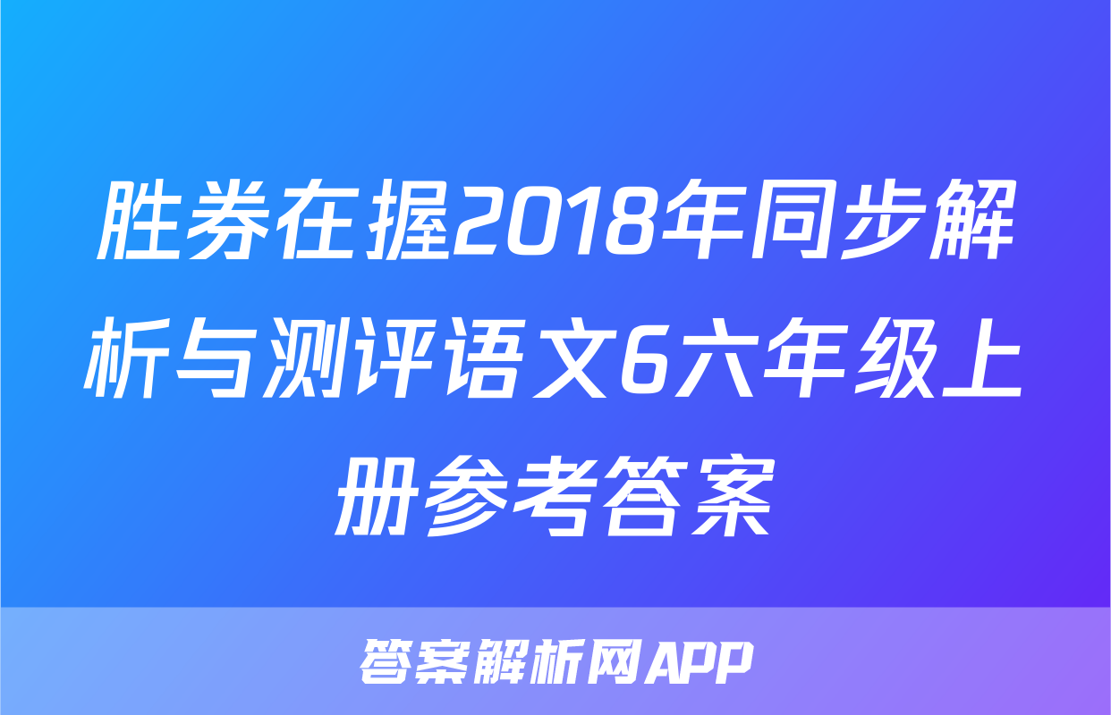 胜券在握2018年同步解析与测评语文6六年级上册参考答案