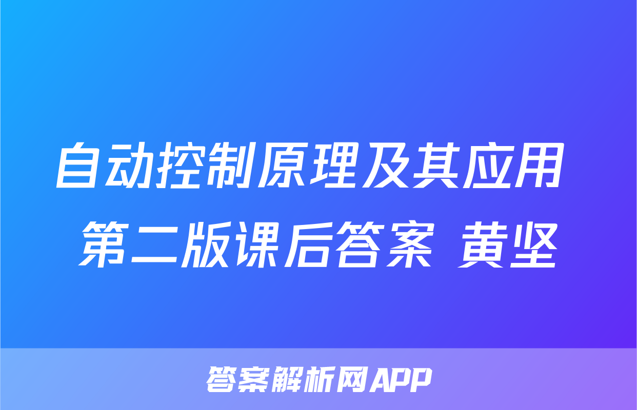 自动控制原理及其应用+第二版课后答案+黄坚