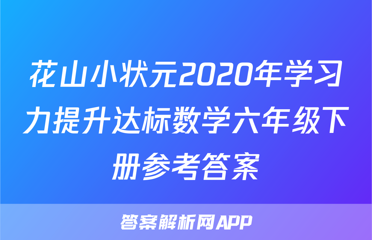 花山小状元2020年学习力提升达标数学六年级下册参考答案
