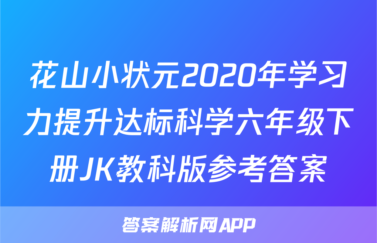 花山小状元2020年学习力提升达标科学六年级下册JK教科版参考答案