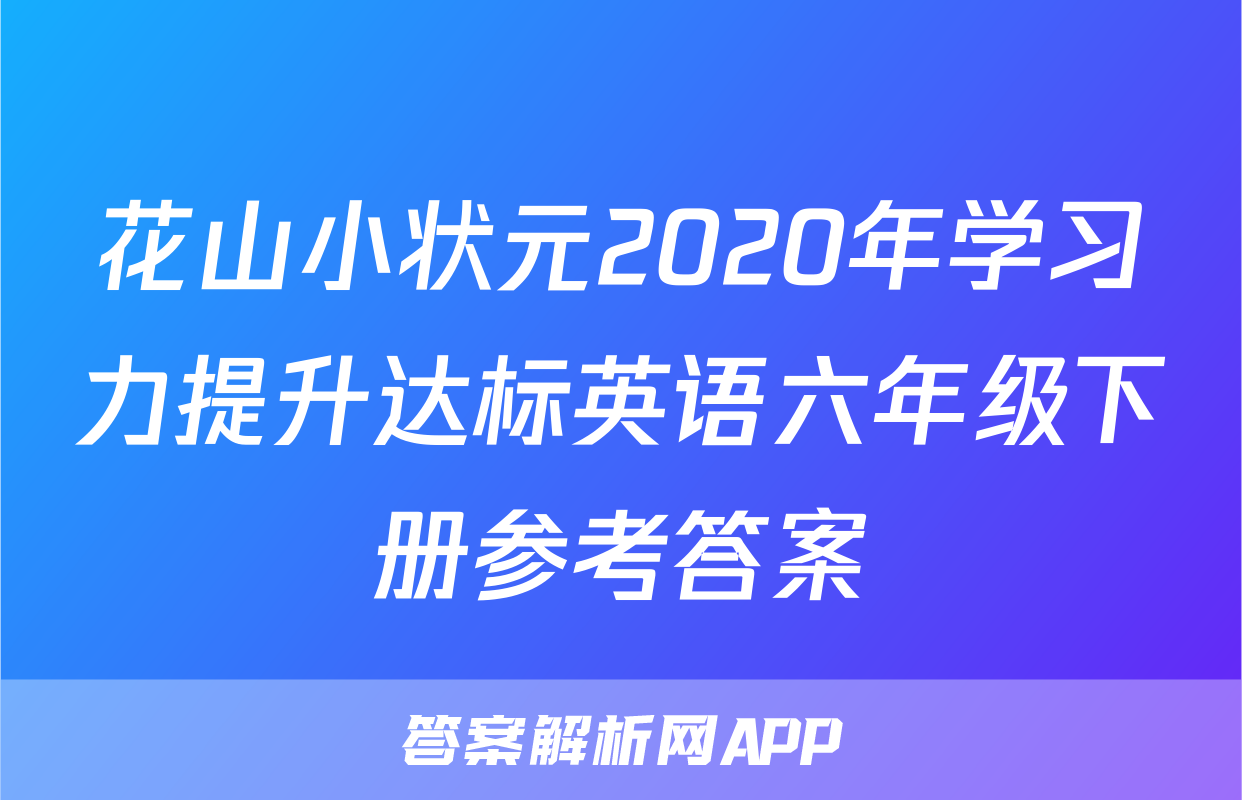 花山小状元2020年学习力提升达标英语六年级下册参考答案