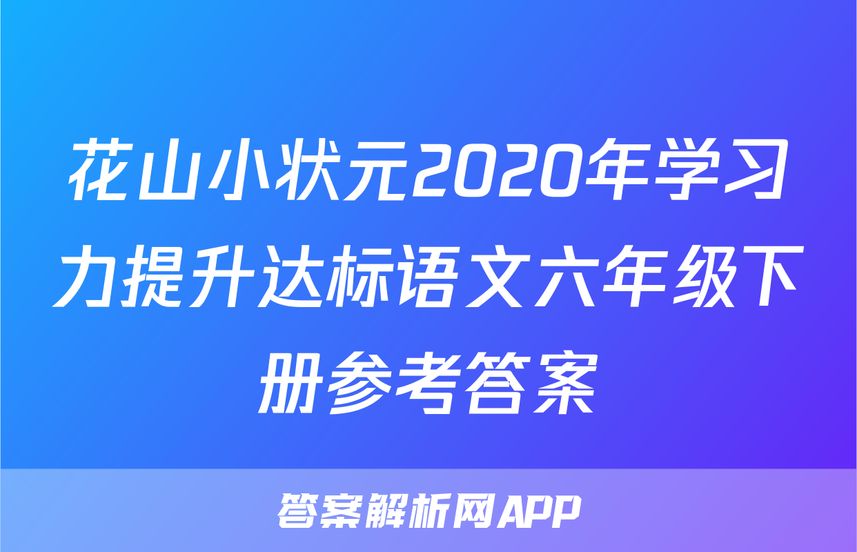 花山小状元2020年学习力提升达标语文六年级下册参考答案