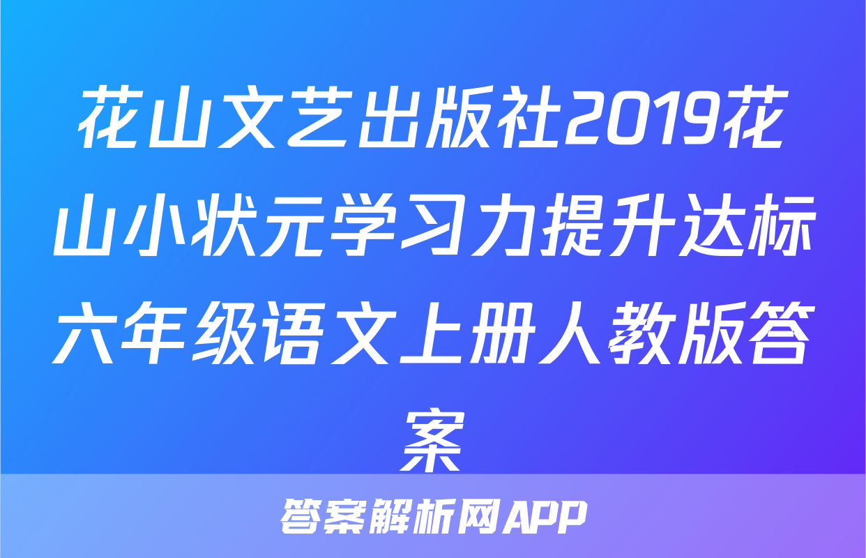 花山文艺出版社2019花山小状元学习力提升达标六年级语文上册人教版答案