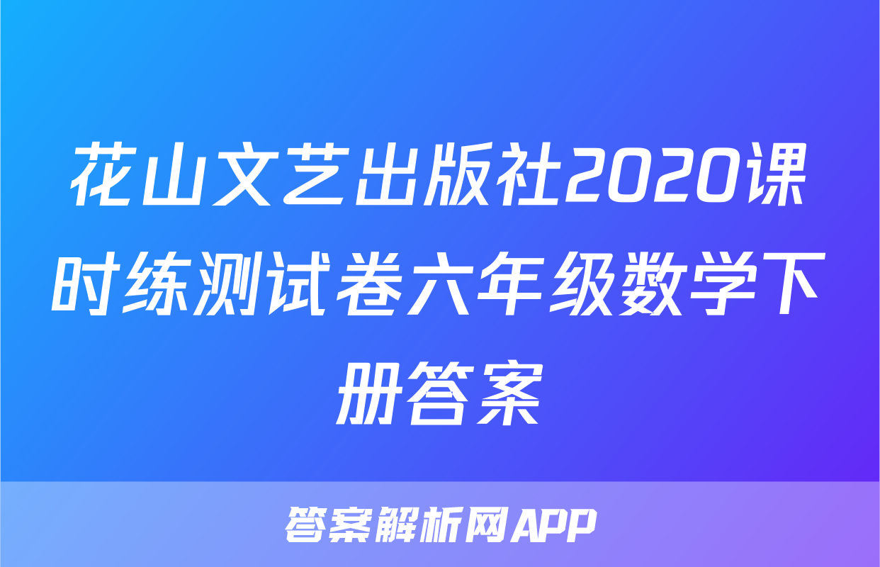 花山文艺出版社2020课时练测试卷六年级数学下册答案