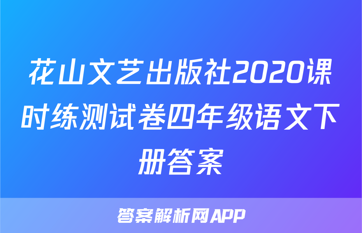花山文艺出版社2020课时练测试卷四年级语文下册答案