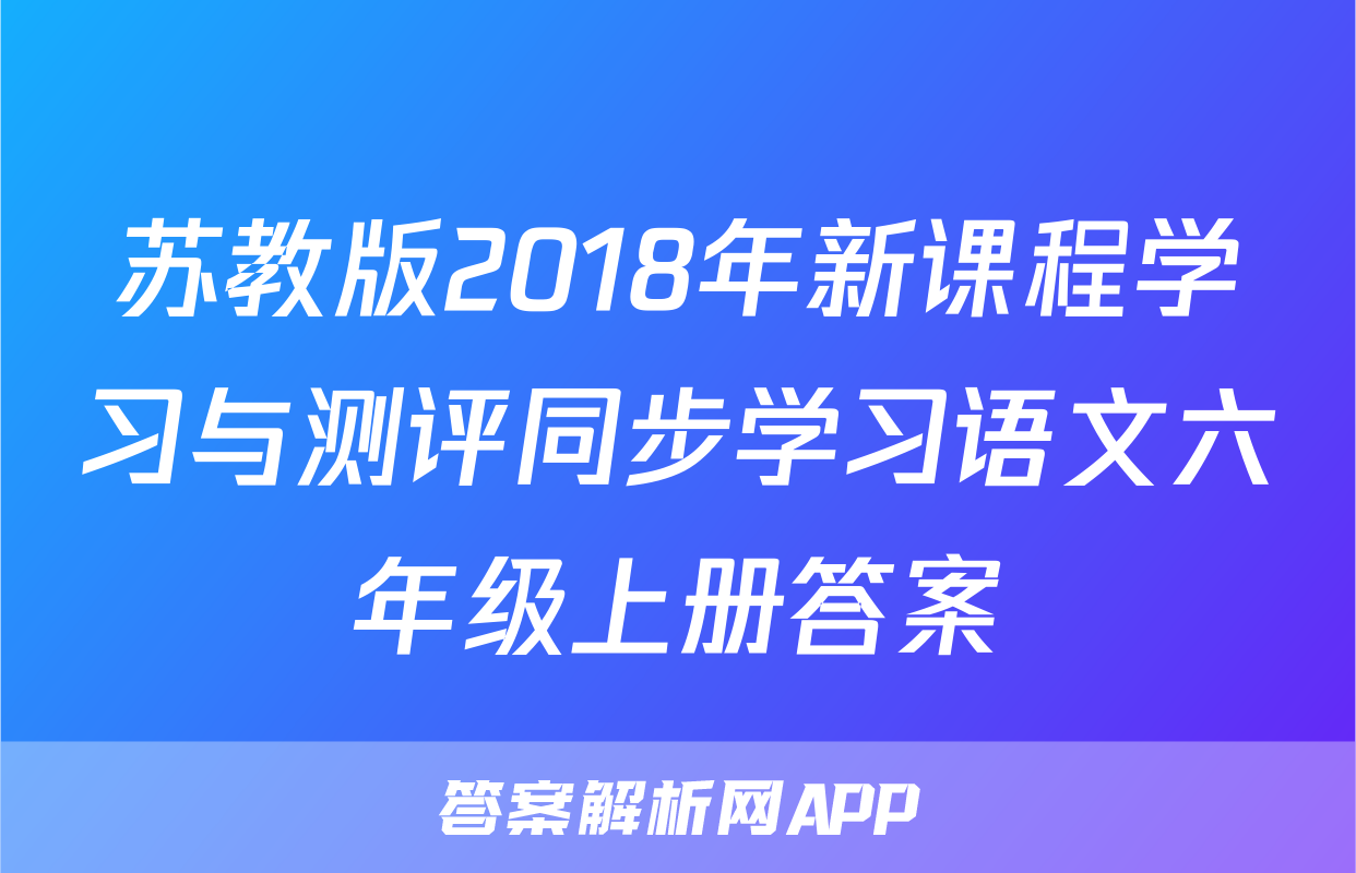 苏教版2018年新课程学习与测评同步学习语文六年级上册答案