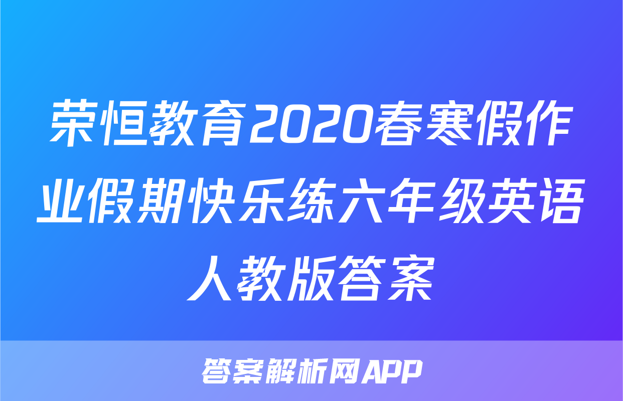 荣恒教育2020春寒假作业假期快乐练六年级英语人教版答案