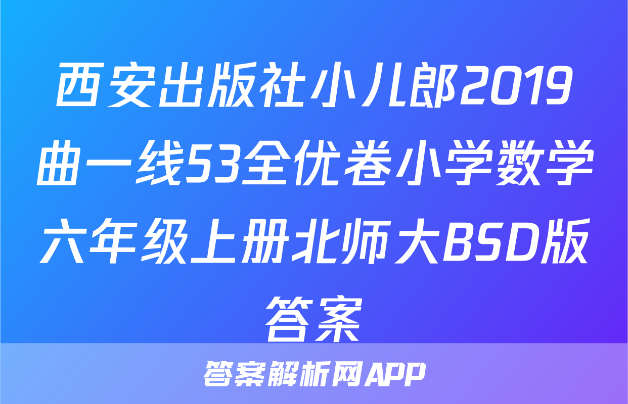 西安出版社小儿郎2019曲一线53全优卷小学数学六年级上册北师大BSD版答案