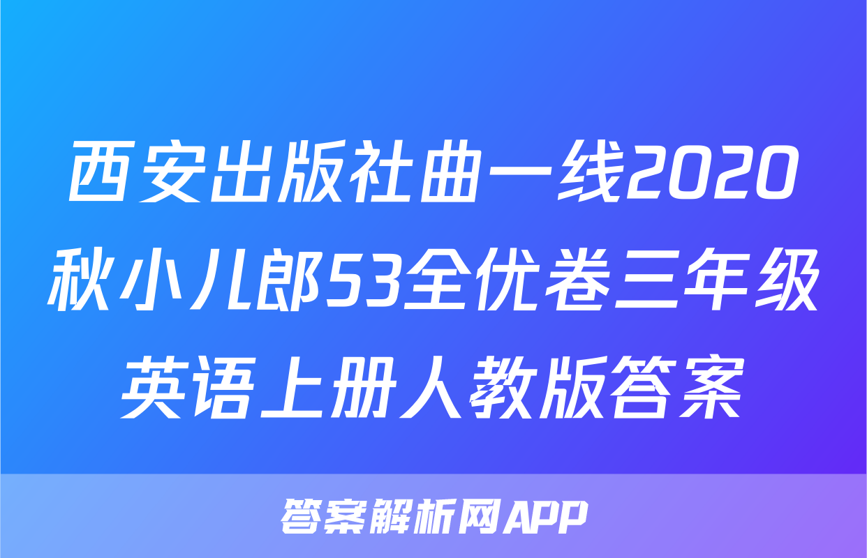 西安出版社曲一线2020秋小儿郎53全优卷三年级英语上册人教版答案