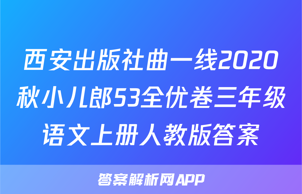 西安出版社曲一线2020秋小儿郎53全优卷三年级语文上册人教版答案