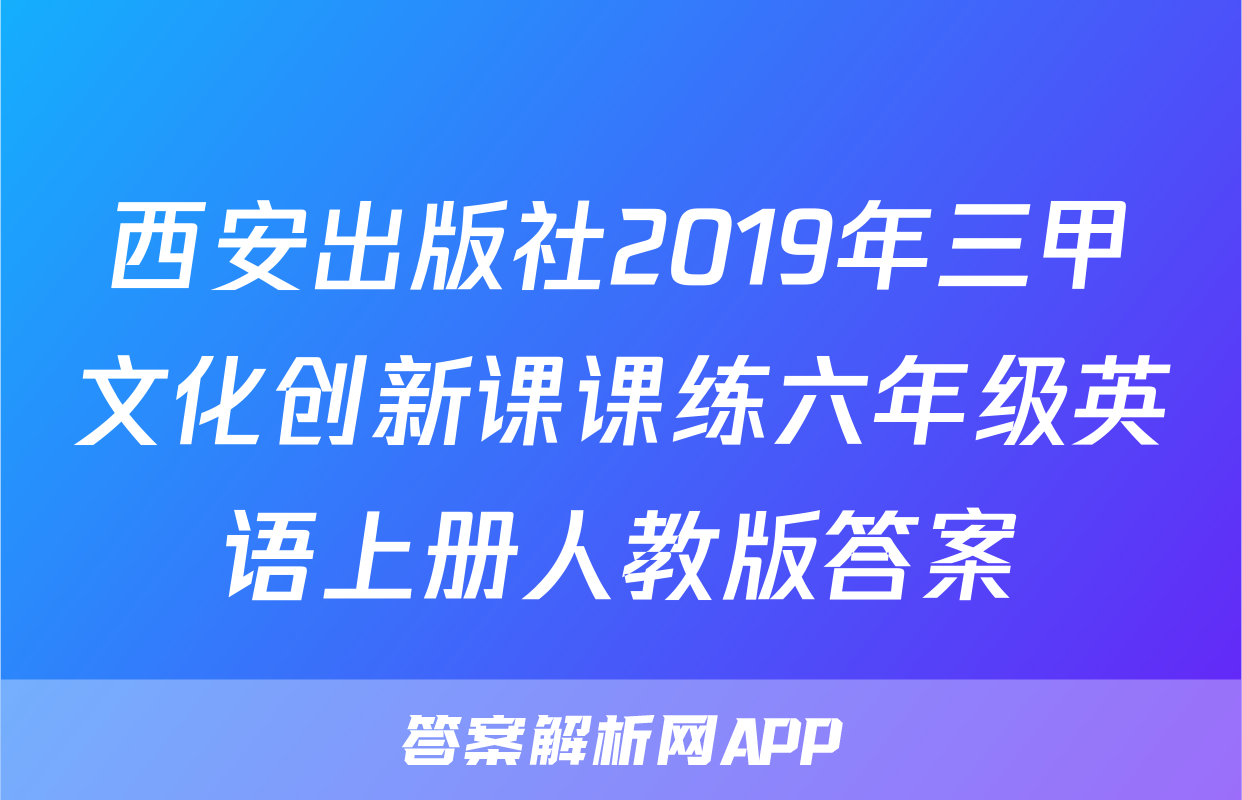 西安出版社2019年三甲文化创新课课练六年级英语上册人教版答案
