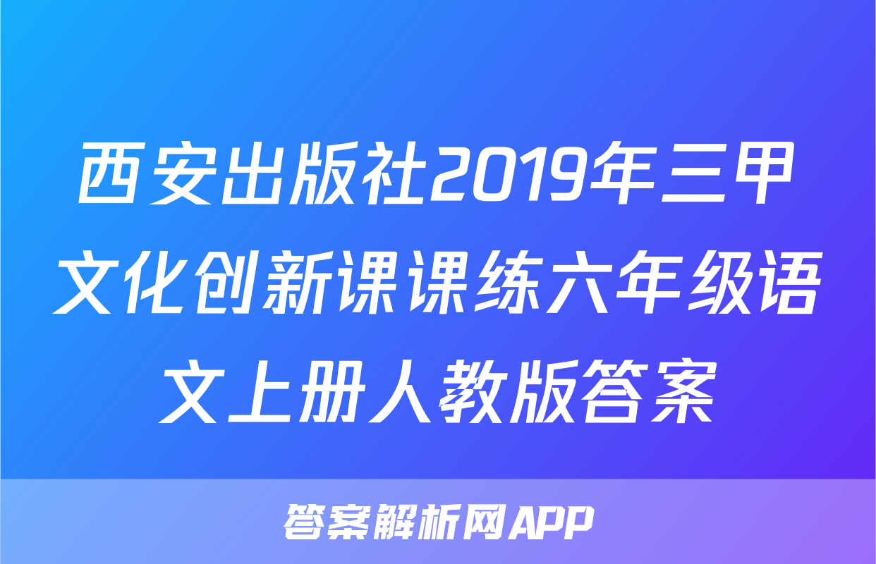 西安出版社2019年三甲文化创新课课练六年级语文上册人教版答案