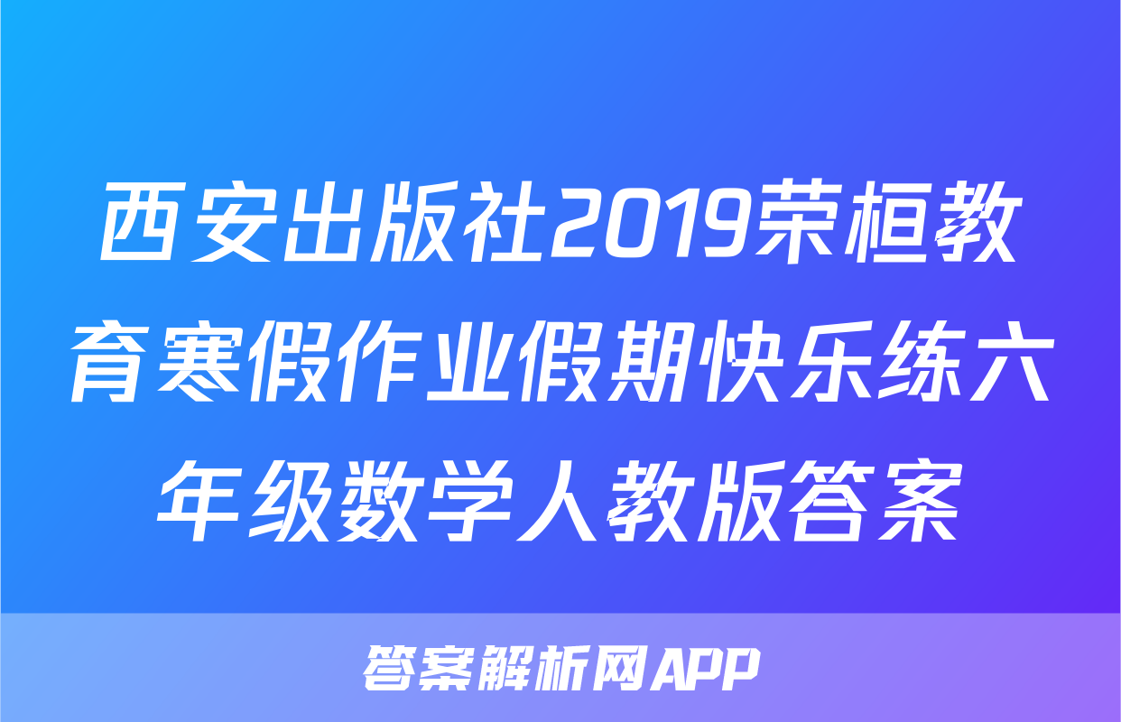 西安出版社2019荣桓教育寒假作业假期快乐练六年级数学人教版答案