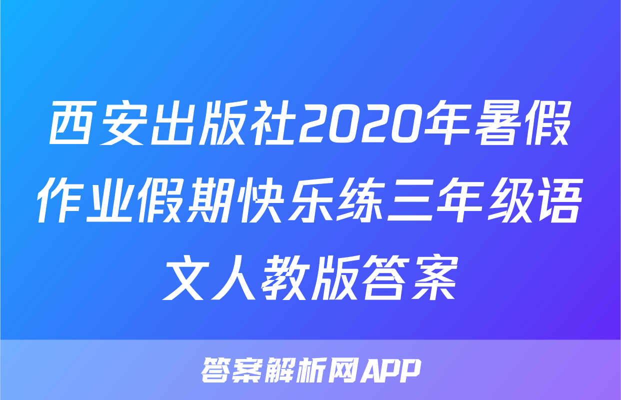 西安出版社2020年暑假作业假期快乐练三年级语文人教版答案