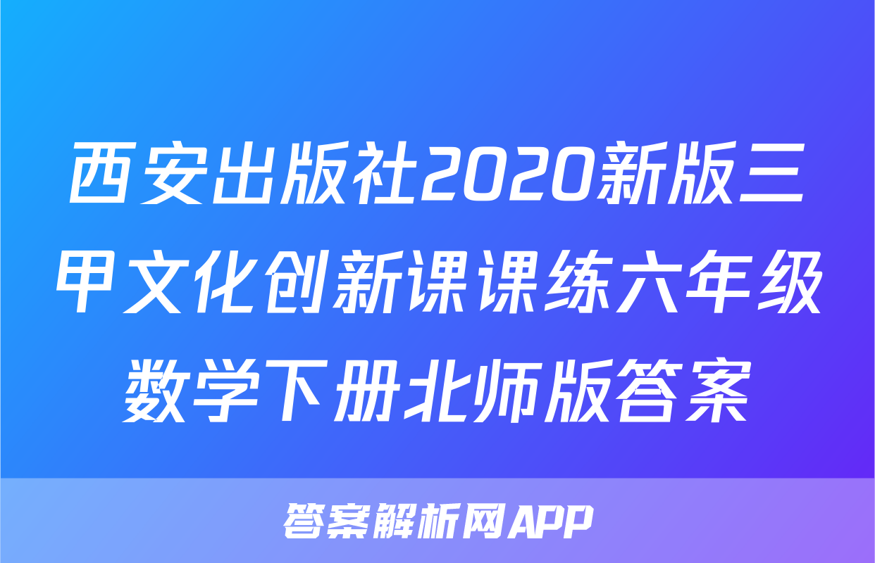 西安出版社2020新版三甲文化创新课课练六年级数学下册北师版答案