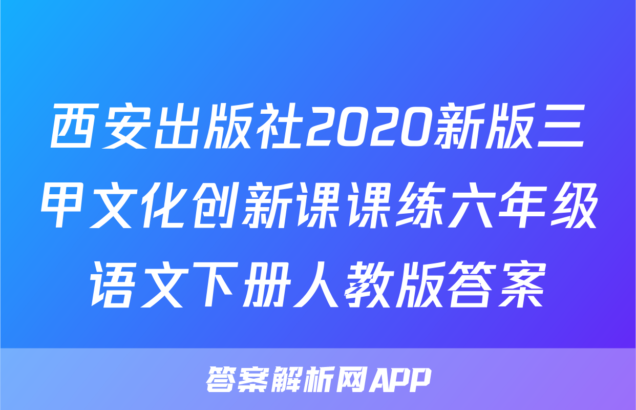 西安出版社2020新版三甲文化创新课课练六年级语文下册人教版答案
