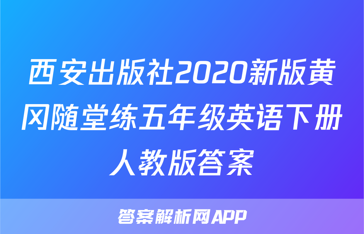 西安出版社2020新版黄冈随堂练五年级英语下册人教版答案